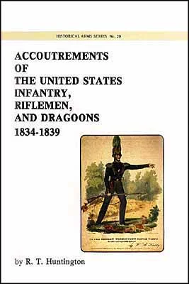 Accoutrements of the US Infantry, Riflemen, & Dragoons,1834 - 1839,by R. T. Huntington