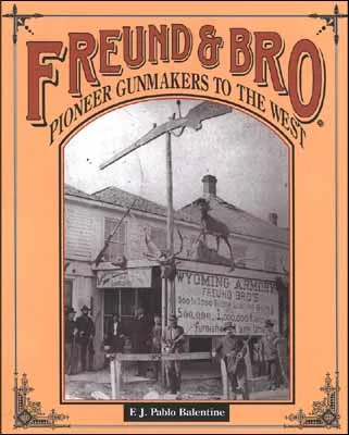 Freund & Bro.Pioneer Gunmakers to the West,by F.J. Pablo Balentine