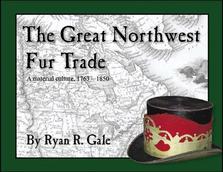 The Great Northwest Fur Trade,a material culture, 1763-1850,artifacts and guns of the early fur trade,photographed in beautiful full color,by Ryan R. Gale