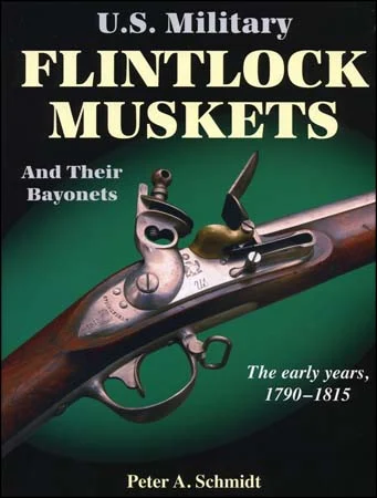 U.S. Military Flintlock Muskets, and Their Bayonets, the Early Years, 1790-1815,by Peter A. Schmidt